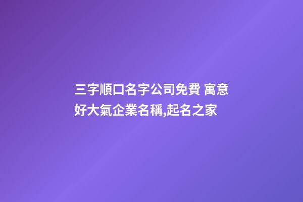 三字順口名字公司免費 寓意好大氣企業名稱,起名之家-第1張-公司起名-玄機派